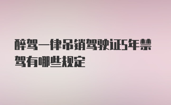 醉驾一律吊销驾驶证5年禁驾有哪些规定