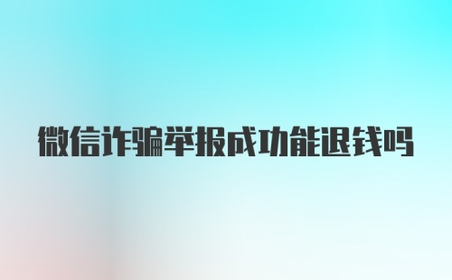 微信诈骗举报成功能退钱吗