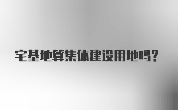 宅基地算集体建设用地吗?