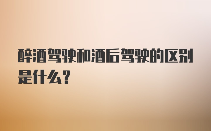 醉酒驾驶和酒后驾驶的区别是什么？