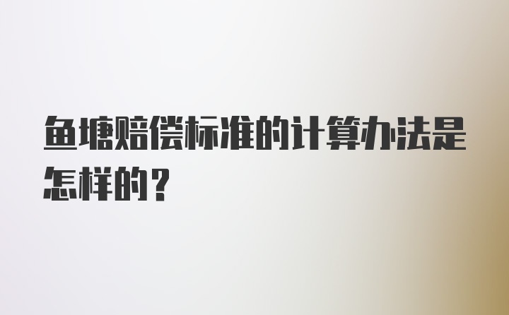 鱼塘赔偿标准的计算办法是怎样的？