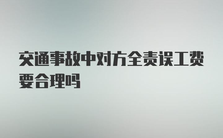 交通事故中对方全责误工费要合理吗