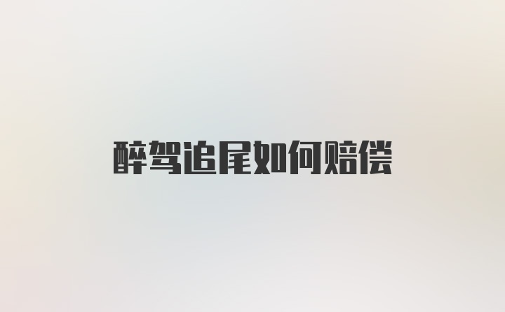 醉驾追尾如何赔偿