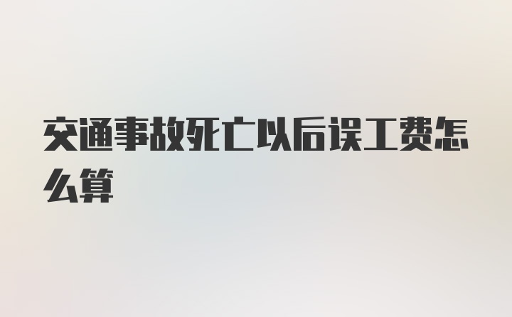 交通事故死亡以后误工费怎么算