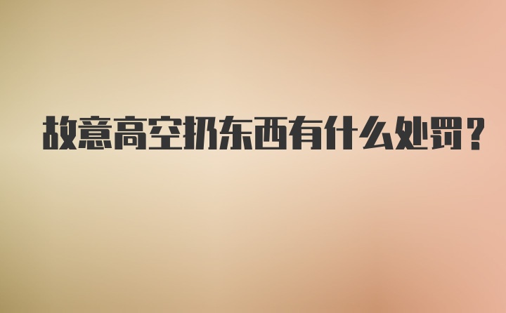 故意高空扔东西有什么处罚？