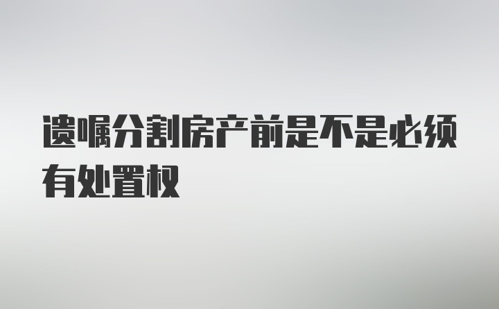 遗嘱分割房产前是不是必须有处置权