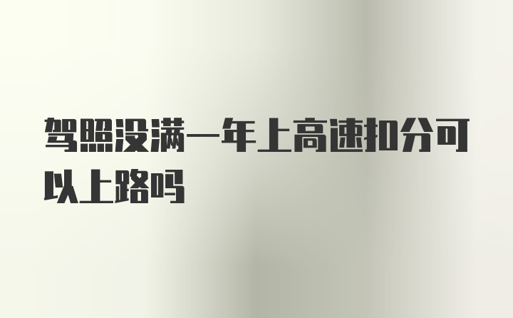 驾照没满一年上高速扣分可以上路吗