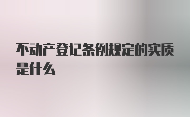 不动产登记条例规定的实质是什么