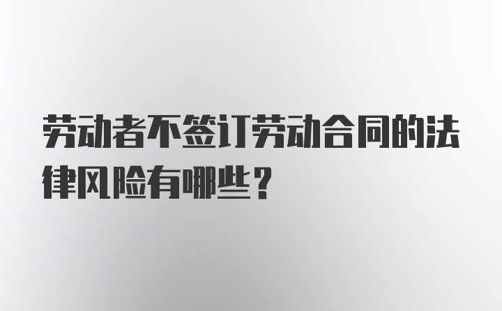 劳动者不签订劳动合同的法律风险有哪些？