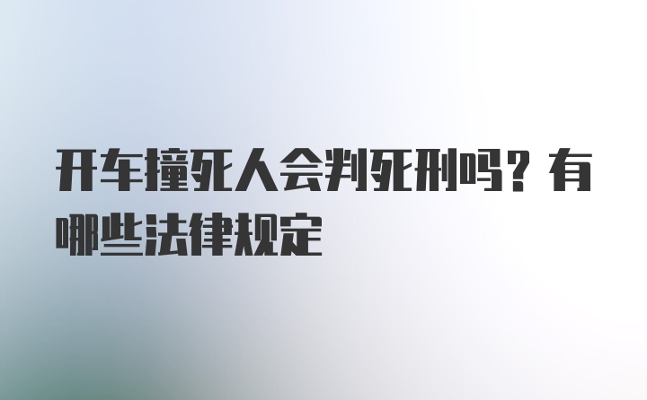 开车撞死人会判死刑吗？有哪些法律规定