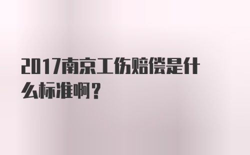 2017南京工伤赔偿是什么标准啊？