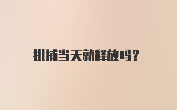 批捕当天就释放吗？