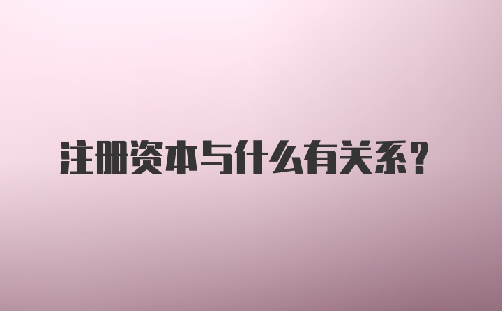 注册资本与什么有关系？