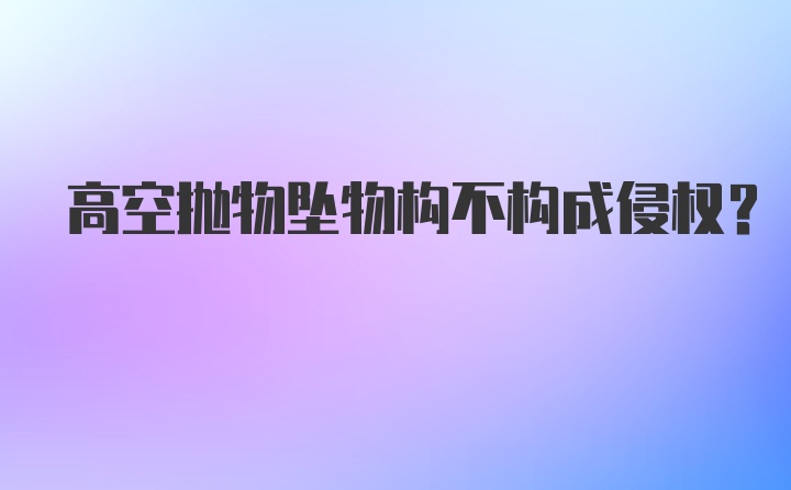 高空抛物坠物构不构成侵权？