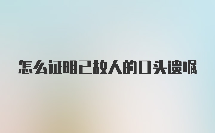 怎么证明已故人的口头遗嘱