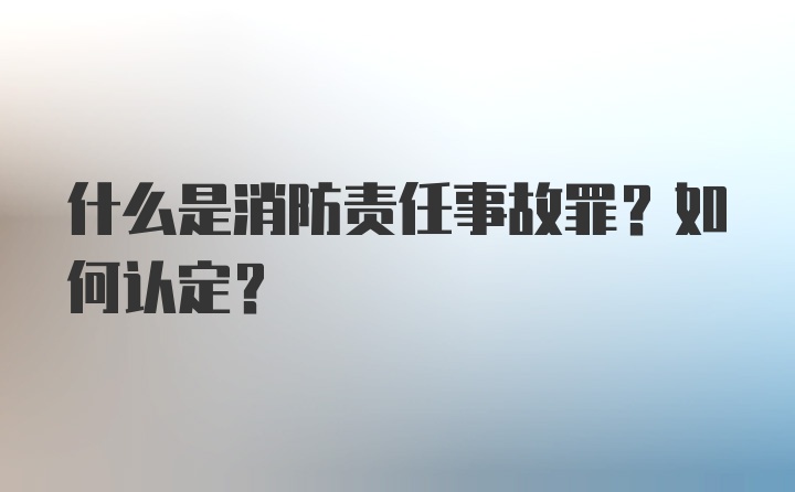 什么是消防责任事故罪？如何认定？