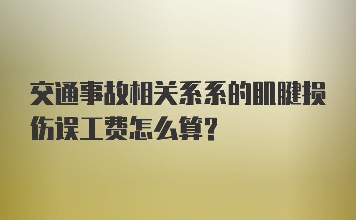 交通事故相关系系的肌腱损伤误工费怎么算？