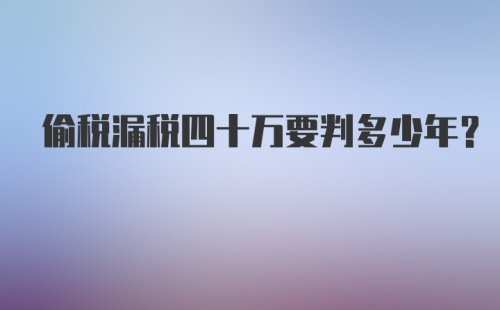 偷税漏税四十万要判多少年?