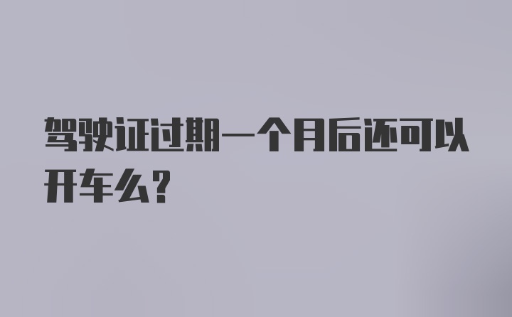 驾驶证过期一个月后还可以开车么？