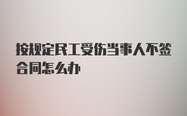 按规定民工受伤当事人不签合同怎么办