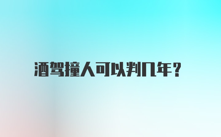 酒驾撞人可以判几年？