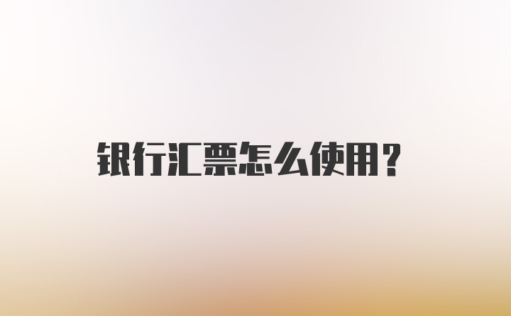 银行汇票怎么使用？