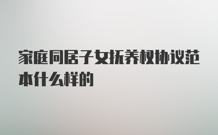 家庭同居子女抚养权协议范本什么样的