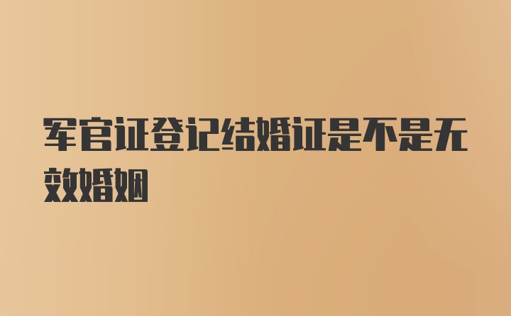 军官证登记结婚证是不是无效婚姻