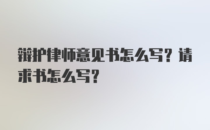 辩护律师意见书怎么写？请求书怎么写？