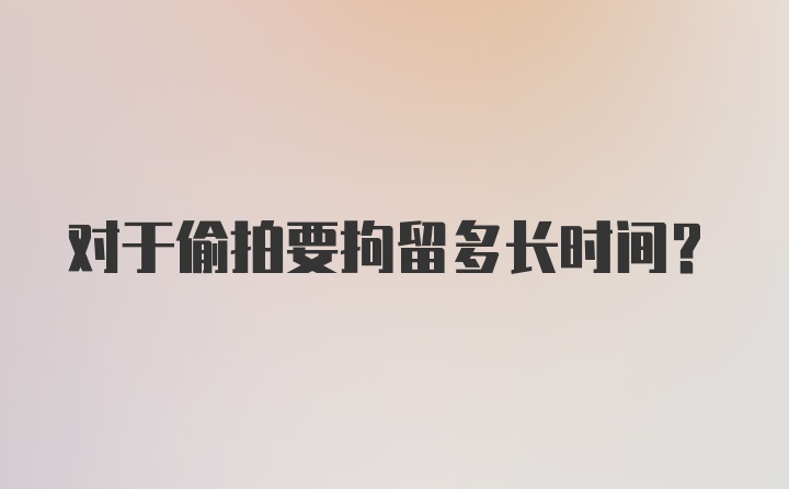 对于偷拍要拘留多长时间?