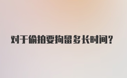 对于偷拍要拘留多长时间?