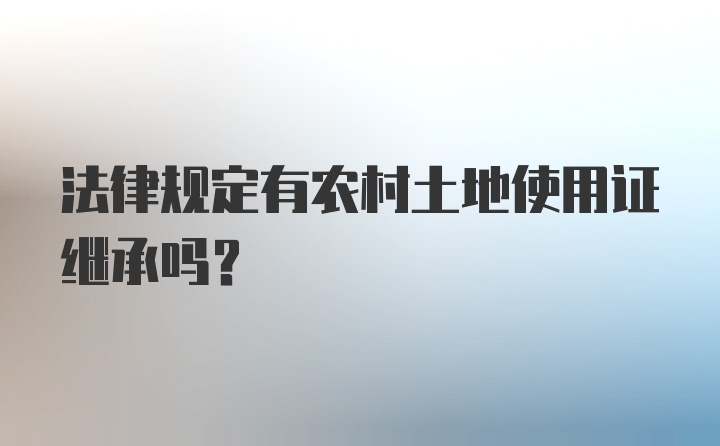 法律规定有农村土地使用证继承吗？