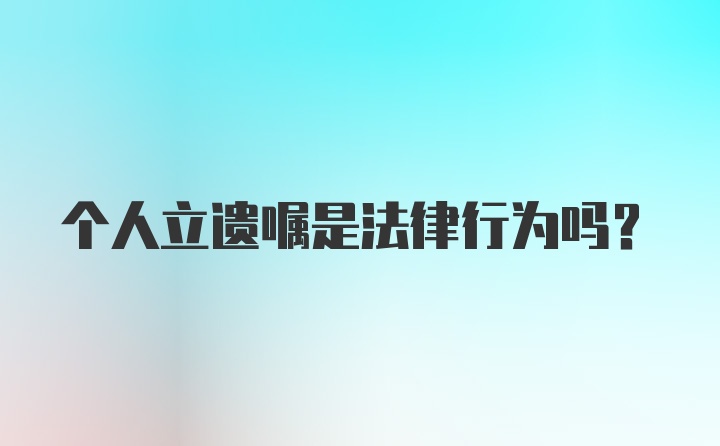 个人立遗嘱是法律行为吗？