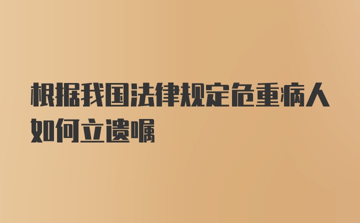 根据我国法律规定危重病人如何立遗嘱