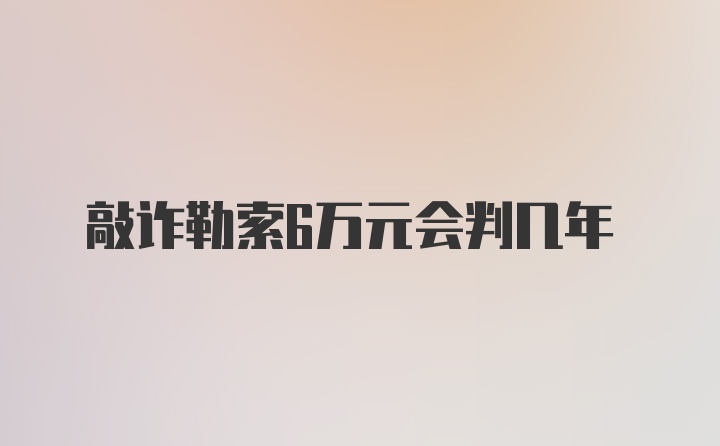 敲诈勒索6万元会判几年