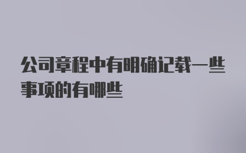 公司章程中有明确记载一些事项的有哪些