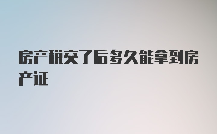 房产税交了后多久能拿到房产证