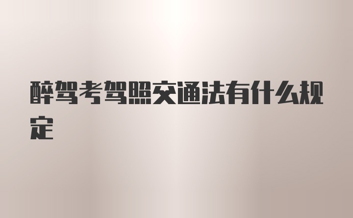 醉驾考驾照交通法有什么规定