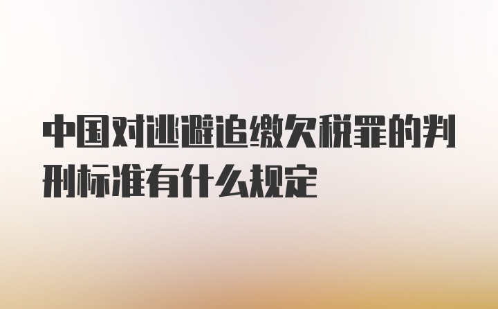 中国对逃避追缴欠税罪的判刑标准有什么规定