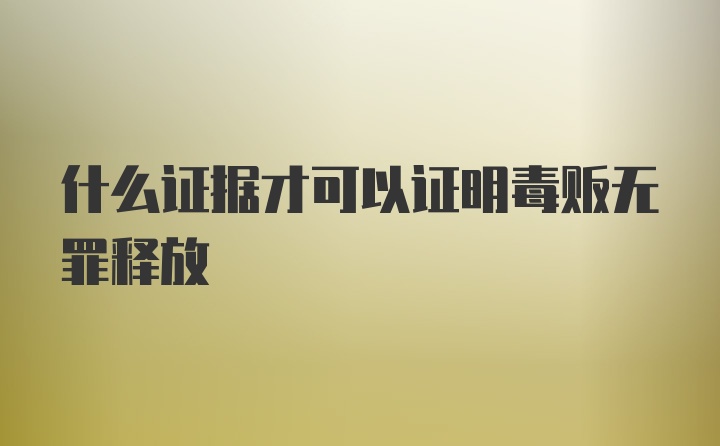 什么证据才可以证明毒贩无罪释放