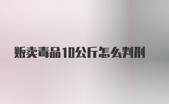 贩卖毒品10公斤怎么判刑