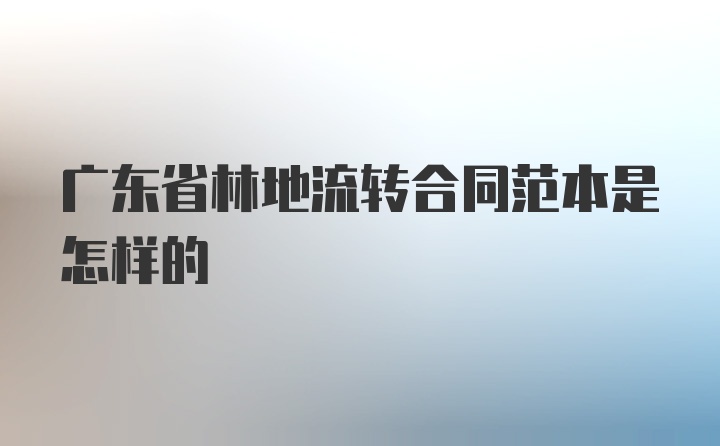 广东省林地流转合同范本是怎样的