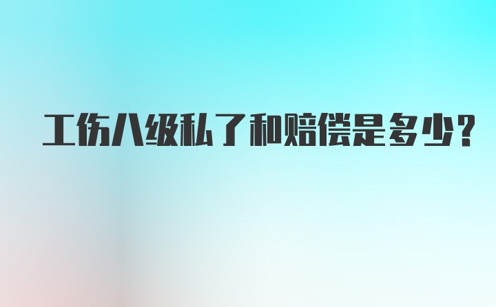 工伤八级私了和赔偿是多少？