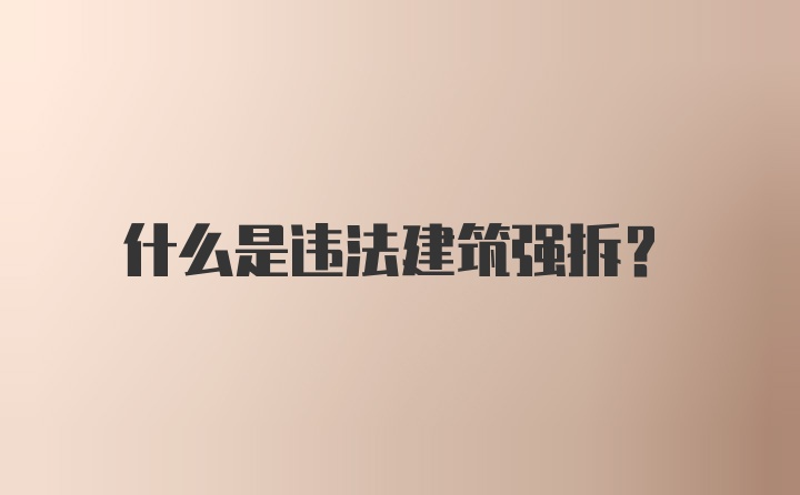 什么是违法建筑强拆？