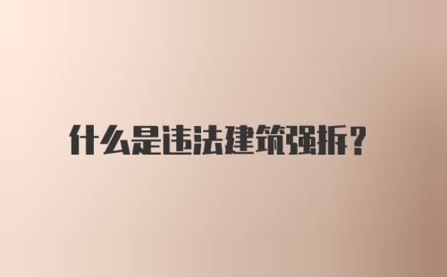 什么是违法建筑强拆？