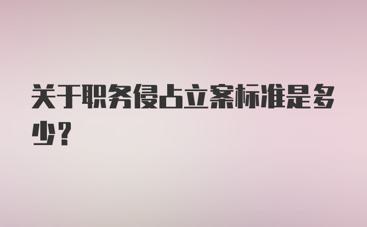 关于职务侵占立案标准是多少？