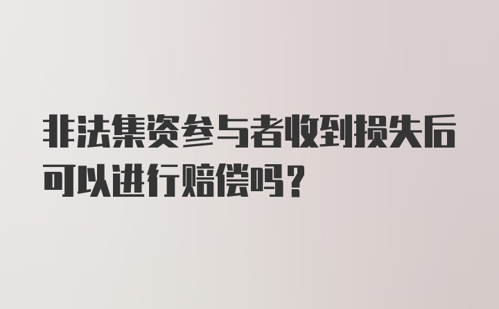 非法集资参与者收到损失后可以进行赔偿吗？