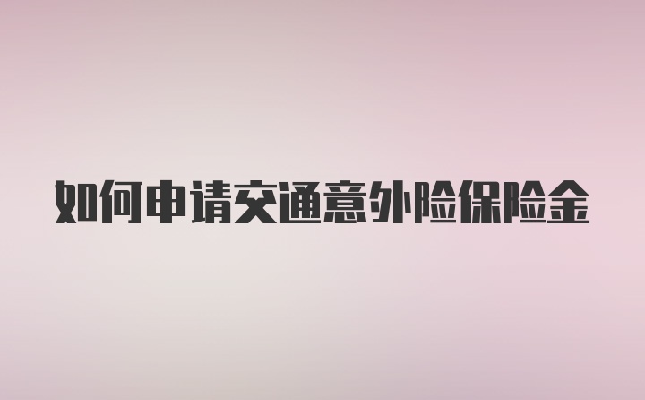 如何申请交通意外险保险金