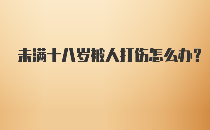 未满十八岁被人打伤怎么办？