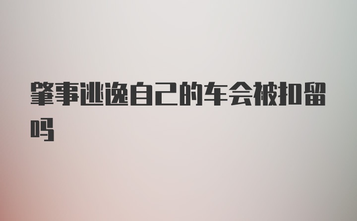 肇事逃逸自己的车会被扣留吗